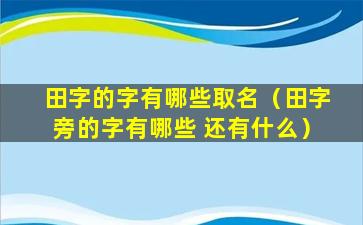 田字的字有哪些取名（田字旁的字有哪些 还有什么）